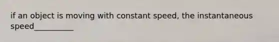 if an object is moving with constant speed, the instantaneous speed__________