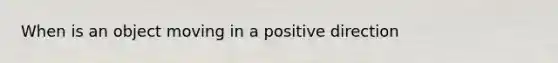 When is an object moving in a positive direction