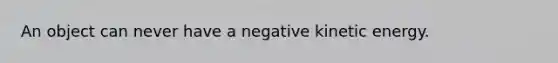 An object can never have a negative kinetic energy.