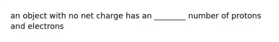 an object with no net charge has an ________ number of protons and electrons