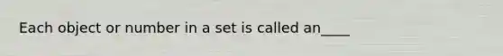 Each object or number in a set is called an____