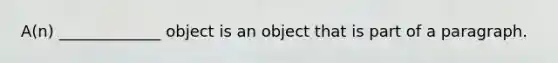 A(n) _____________ object is an object that is part of a paragraph.