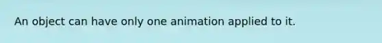 An object can have only one animation applied to it.