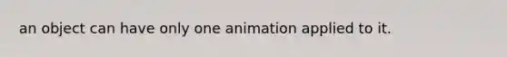 an object can have only one animation applied to it.