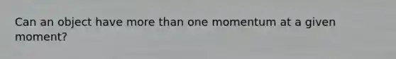 Can an object have more than one momentum at a given moment?