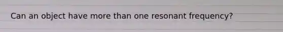 Can an object have more than one resonant frequency?