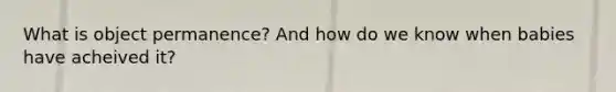 What is object permanence? And how do we know when babies have acheived it?