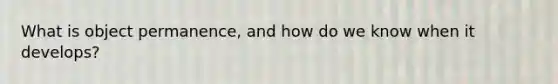 What is object permanence, and how do we know when it develops?