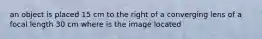 an object is placed 15 cm to the right of a converging lens of a focal length 30 cm where is the image located