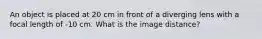 An object is placed at 20 cm in front of a diverging lens with a focal length of -10 cm. What is the image distance?