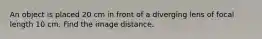 An object is placed 20 cm in front of a diverging lens of focal length 10 cm. Find the image distance.