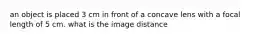 an object is placed 3 cm in front of a concave lens with a focal length of 5 cm. what is the image distance