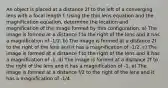 An object is placed at a distance 2f to the left of a converging lens with a focal length f. Using the thin lens equation and the magnification equation, determine the location and magnification of the image formed by this configuration. a) The image is formed at a distance f to the right of the lens and it has a magnification of -1/2. b) The image is formed at a distance 2f to the right of the lens and it has a magnification of -1/2. c) The image is formed at a distance f to the right of the lens and it has a magnification of -1. d) The image is formed at a distance 2f to the right of the lens and it has a magnification of -1. e) The image is formed at a distance f/2 to the right of the lens and it has a magnification of -1/4.