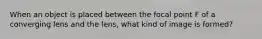 When an object is placed between the focal point F of a converging lens and the lens, what kind of image is formed?