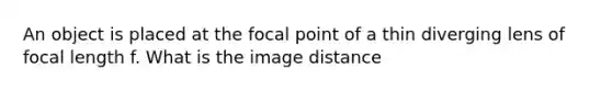 An object is placed at the focal point of a thin diverging lens of focal length f. What is the image distance