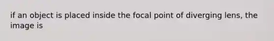 if an object is placed inside the focal point of diverging lens, the image is