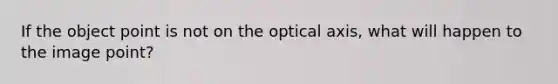 If the object point is not on the optical axis, what will happen to the image point?