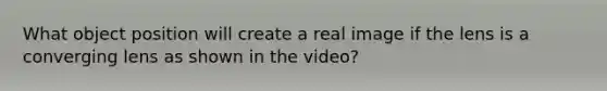 What object position will create a real image if the lens is a converging lens as shown in the video?