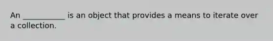 An ___________ is an object that provides a means to iterate over a collection.