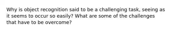 Why is object recognition said to be a challenging task, seeing as it seems to occur so easily? What are some of the challenges that have to be overcome?