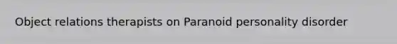 Object relations therapists on Paranoid personality disorder