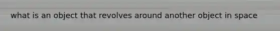 what is an object that revolves around another object in space