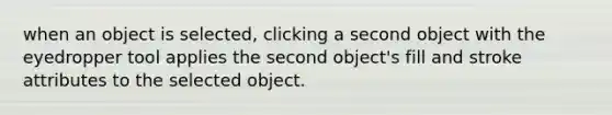 when an object is selected, clicking a second object with the eyedropper tool applies the second object's fill and stroke attributes to the selected object.