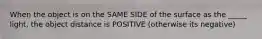 When the object is on the SAME SIDE of the surface as the _____ light, the object distance is POSITIVE (otherwise its negative)