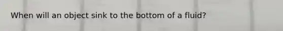 When will an object sink to the bottom of a fluid?