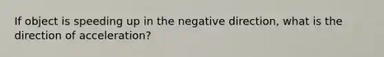 If object is speeding up in the negative direction, what is the direction of acceleration?