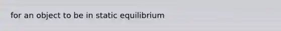 for an object to be in static equilibrium