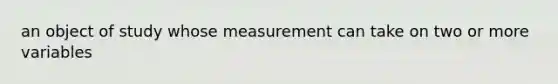 an object of study whose measurement can take on two or more variables