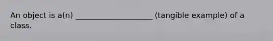 An object is a(n) ____________________ (tangible example) of a class.