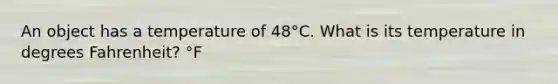 An object has a temperature of 48°C. What is its temperature in degrees Fahrenheit? °F