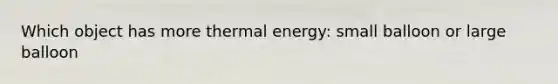 Which object has more thermal energy: small balloon or large balloon