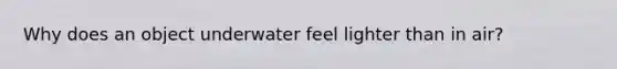 Why does an object underwater feel lighter than in air?