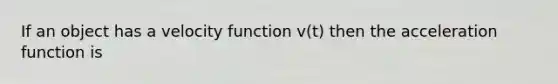 If an object has a velocity function v(t) then the acceleration function is