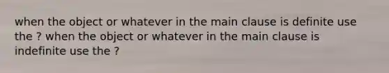 when the object or whatever in the main clause is definite use the ? when the object or whatever in the main clause is indefinite use the ?