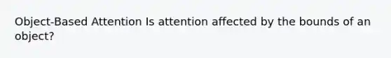 Object-Based Attention Is attention affected by the bounds of an object?