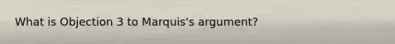 What is Objection 3 to Marquis's argument?