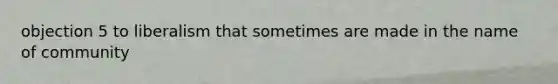 objection 5 to liberalism that sometimes are made in the name of community