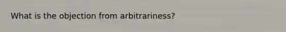 What is the objection from arbitrariness?