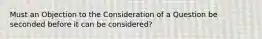 Must an Objection to the Consideration of a Question be seconded before it can be considered?