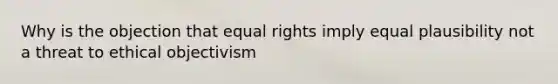 Why is the objection that equal rights imply equal plausibility not a threat to ethical objectivism