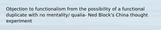 Objection to functionalism from the possibility of a functional duplicate with no mentality/ qualia- Ned Block's China thought experiment