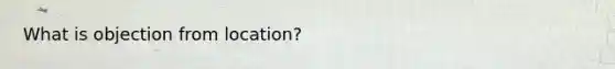 What is objection from location?