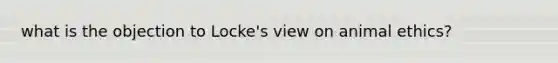 what is the objection to Locke's view on animal ethics?
