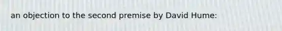 an objection to the second premise by David Hume: