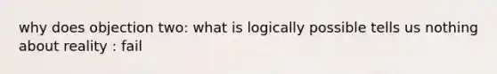 why does objection two: what is logically possible tells us nothing about reality : fail