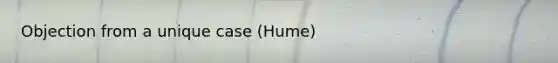 Objection from a unique case (Hume)